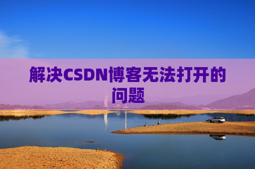 解决CSDN博客无法打开的问题